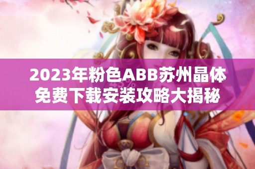 2023年粉色ABB苏州晶体免费下载安装攻略大揭秘