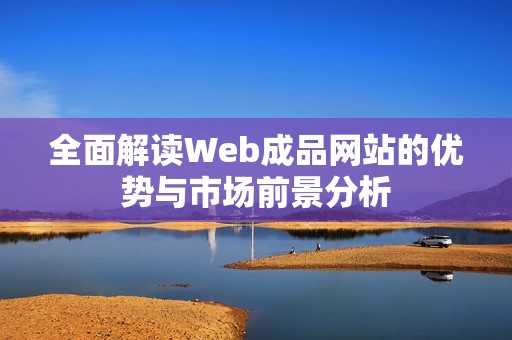 全面解读Web成品网站的优势与市场前景分析