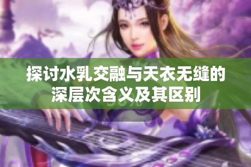 探讨水乳交融与天衣无缝的深层次含义及其区别