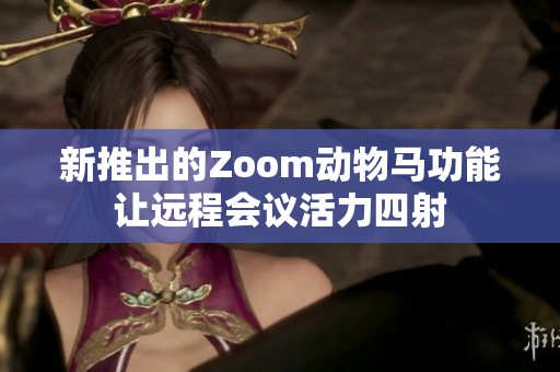 新推出的Zoom动物马功能让远程会议活力四射