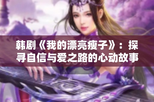 韩剧《我的漂亮瘦子》：探寻自信与爱之路的心动故事