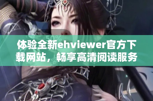 体验全新ehviewer官方下载网站，畅享高清阅读服务