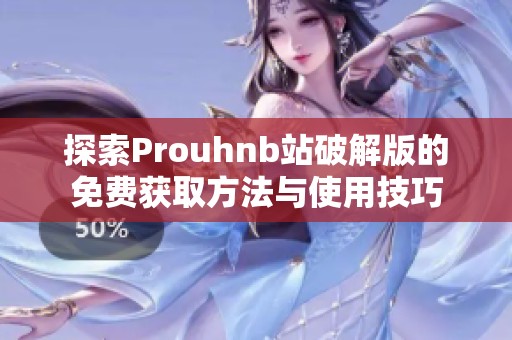 探索Prouhnb站破解版的免费获取方法与使用技巧