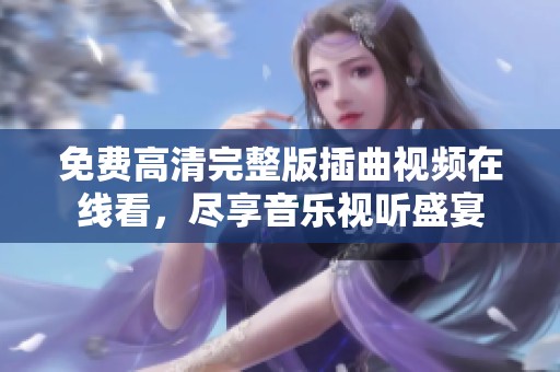 免费高清完整版插曲视频在线看，尽享音乐视听盛宴