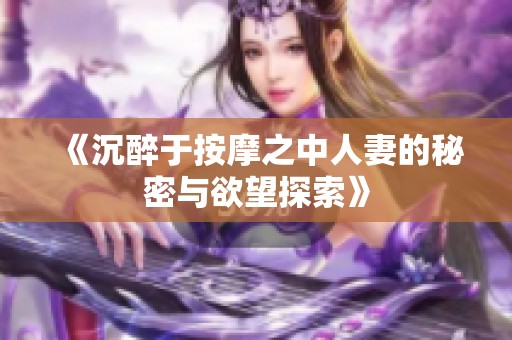 《沉醉于按摩之中人妻的秘密与欲望探索》