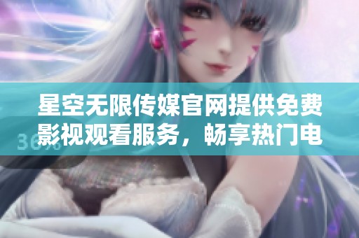 星空无限传媒官网提供免费影视观看服务，畅享热门电视剧