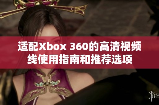 适配Xbox 360的高清视频线使用指南和推荐选项