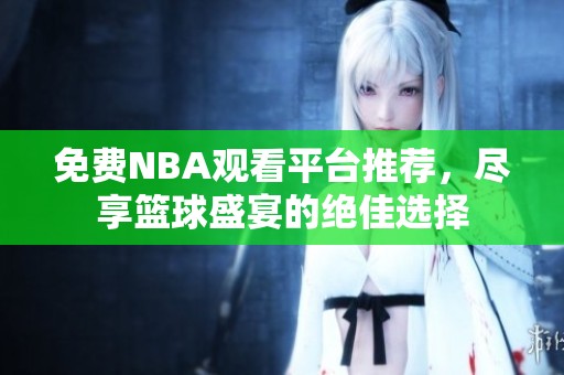 免费NBA观看平台推荐，尽享篮球盛宴的绝佳选择