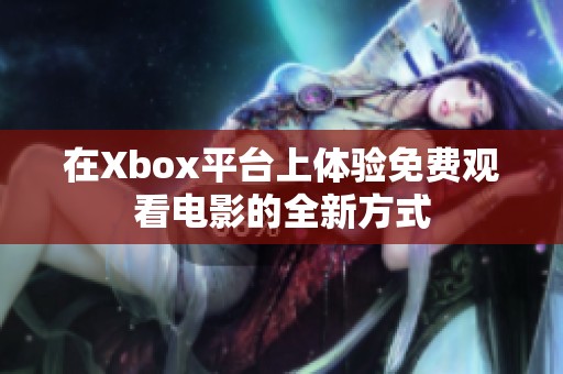 在Xbox平台上体验免费观看电影的全新方式