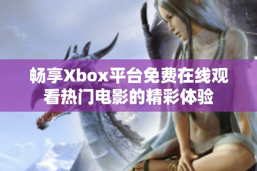 畅享Xbox平台免费在线观看热门电影的精彩体验