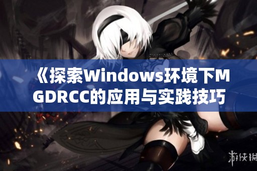 《探索Windows环境下MGDRCC的应用与实践技巧》