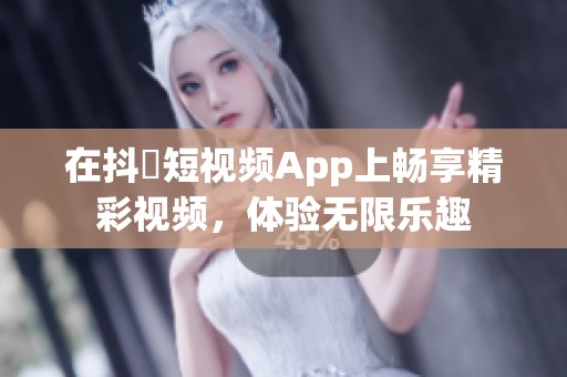 在抖抈短视频App上畅享精彩视频，体验无限乐趣