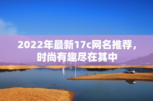 2022年最新17c网名推荐，时尚有趣尽在其中