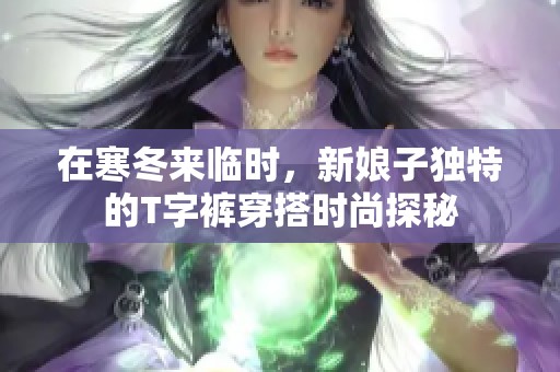 在寒冬来临时，新娘子独特的T字裤穿搭时尚探秘