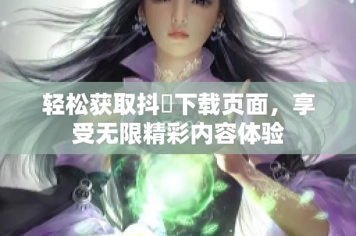 轻松获取抖抈下载页面，享受无限精彩内容体验