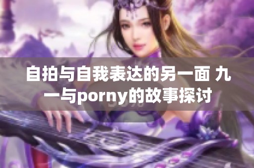 自拍与自我表达的另一面 九一与porny的故事探讨