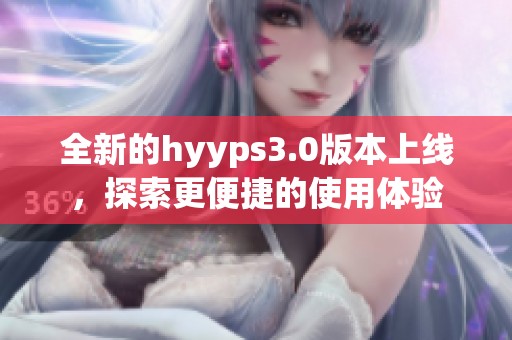 全新的hyyps3.0版本上线，探索更便捷的使用体验