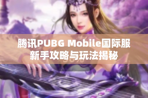 腾讯PUBG Mobile国际服新手攻略与玩法揭秘