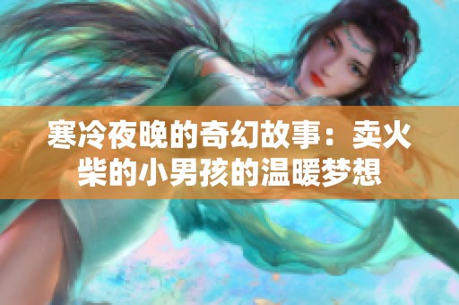 寒冷夜晚的奇幻故事：卖火柴的小男孩的温暖梦想