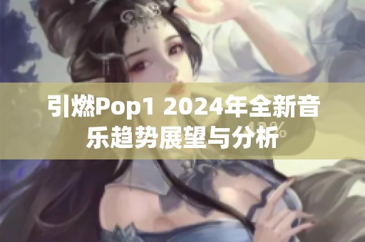 引燃Pop1 2024年全新音乐趋势展望与分析