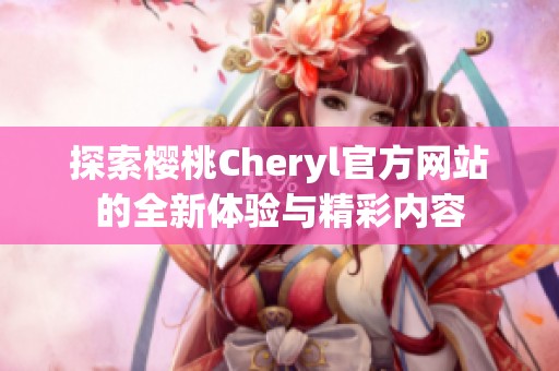 探索樱桃Cheryl官方网站的全新体验与精彩内容