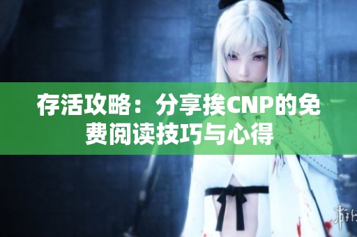 存活攻略：分享挨CNP的免费阅读技巧与心得