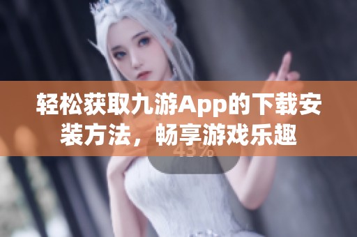 轻松获取九游App的下载安装方法，畅享游戏乐趣