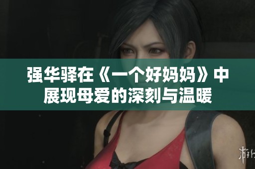 强华驿在《一个好妈妈》中展现母爱的深刻与温暖