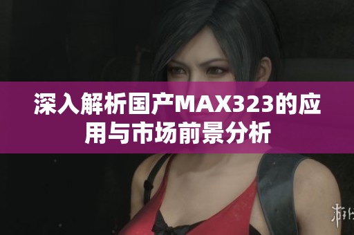 深入解析国产MAX323的应用与市场前景分析