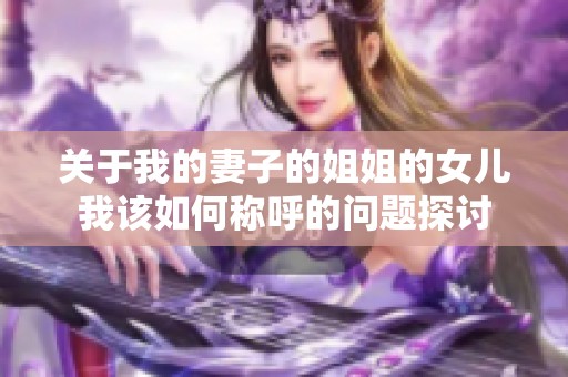 关于我的妻子的姐姐的女儿我该如何称呼的问题探讨