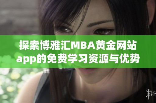 探索博雅汇MBA黄金网站app的免费学习资源与优势揭秘