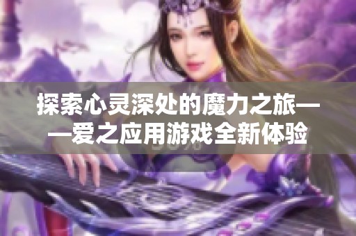 探索心灵深处的魔力之旅——爱之应用游戏全新体验