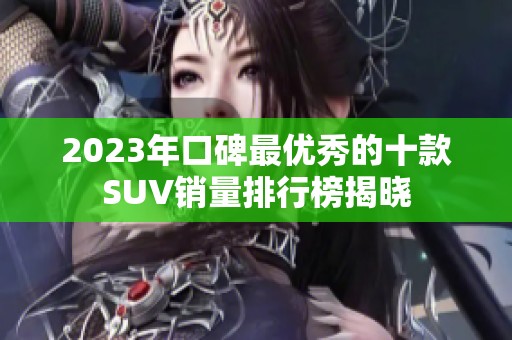 2023年口碑最优秀的十款SUV销量排行榜揭晓