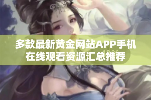 多款最新黄金网站APP手机在线观看资源汇总推荐