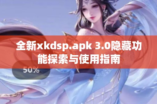 全新xkdsp.apk 3.0隐藏功能探索与使用指南