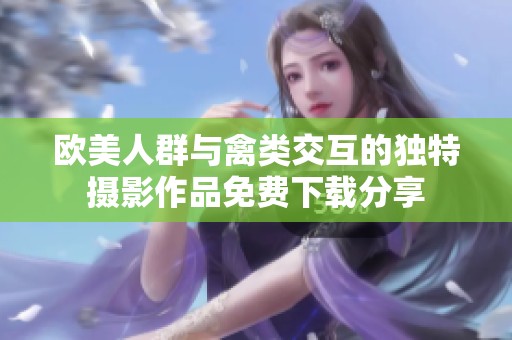 欧美人群与禽类交互的独特摄影作品免费下载分享