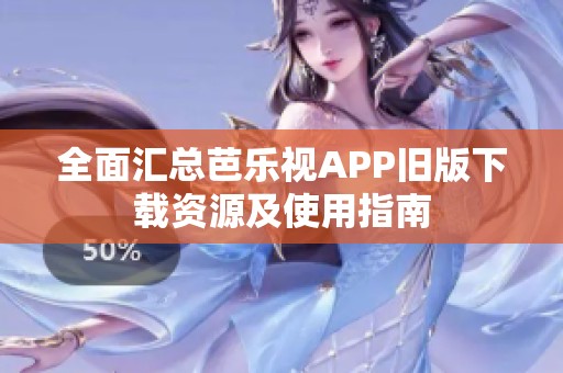 全面汇总芭乐视APP旧版下载资源及使用指南