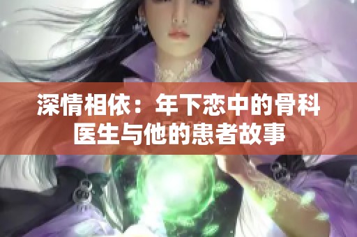 深情相依：年下恋中的骨科医生与他的患者故事