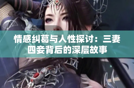 情感纠葛与人性探讨：三妻四妾背后的深层故事