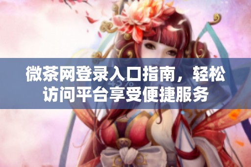 微茶网登录入口指南，轻松访问平台享受便捷服务