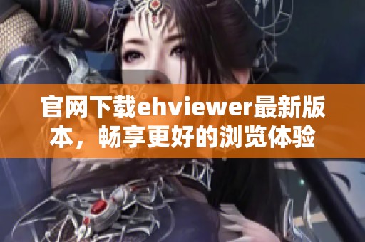 官网下载ehviewer最新版本，畅享更好的浏览体验