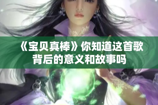 《宝贝真棒》你知道这首歌背后的意义和故事吗