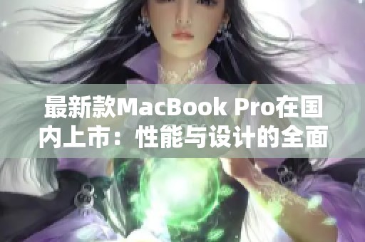 最新款MacBook Pro在国内上市：性能与设计的全面提升