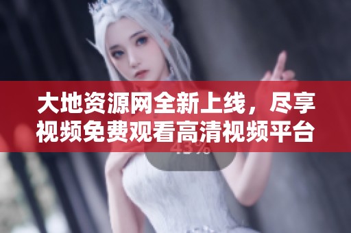 大地资源网全新上线，尽享视频免费观看高清视频平台