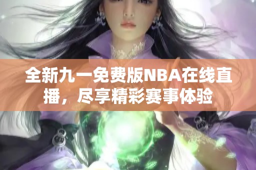 全新九一免费版NBA在线直播，尽享精彩赛事体验