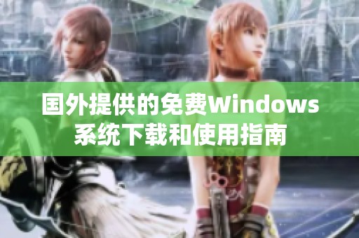国外提供的免费Windows系统下载和使用指南