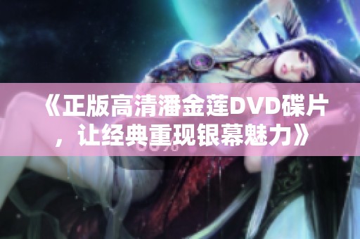 《正版高清潘金莲DVD碟片，让经典重现银幕魅力》