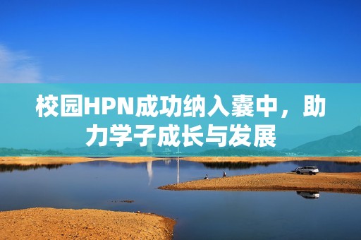 校园HPN成功纳入囊中，助力学子成长与发展