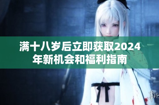 满十八岁后立即获取2024年新机会和福利指南