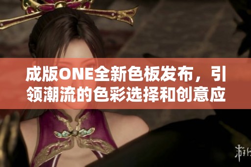 成版ONE全新色板发布，引领潮流的色彩选择和创意应用